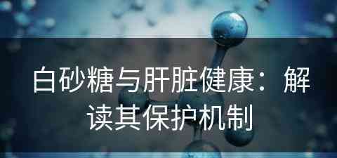 白砂糖与肝脏健康：解读其保护机制